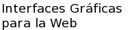 Interfaces Gráficas para la Web